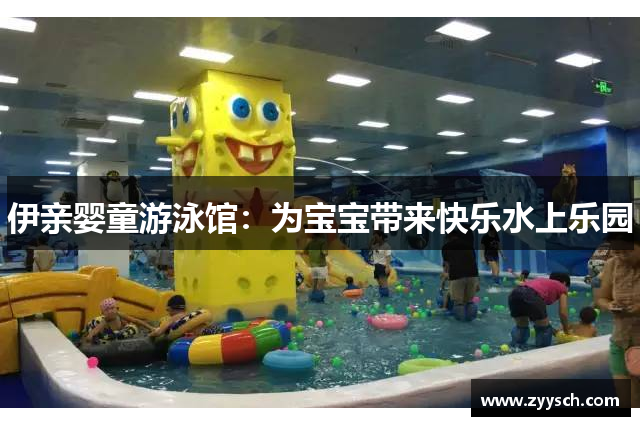 伊亲婴童游泳馆：为宝宝带来快乐水上乐园