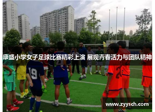 康盛小学女子足球比赛精彩上演 展现青春活力与团队精神
