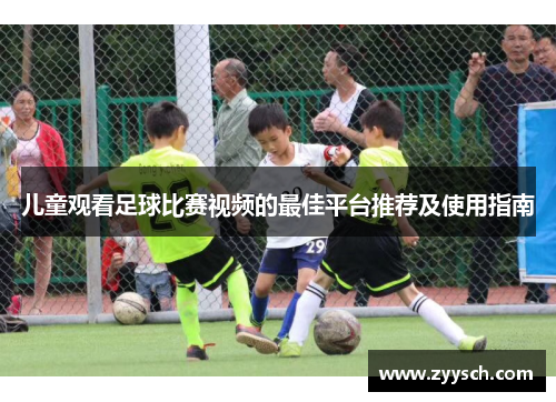 儿童观看足球比赛视频的最佳平台推荐及使用指南