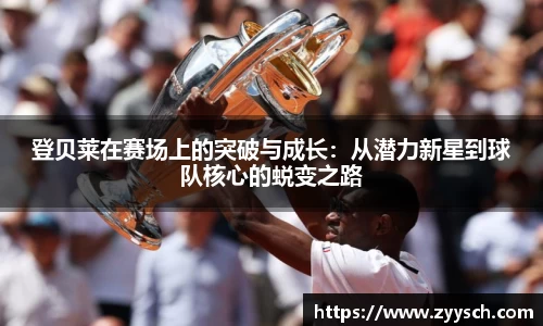 J9登贝莱在赛场上的突破与成长：从潜力新星到球队核心的蜕变之路