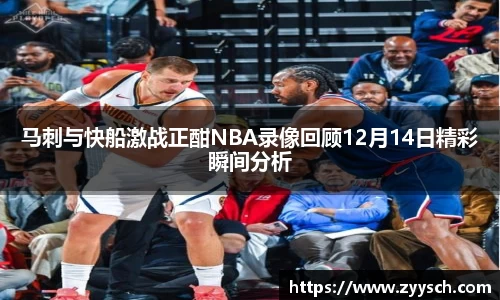 J9马刺与快船激战正酣NBA录像回顾12月14日精彩瞬间分析