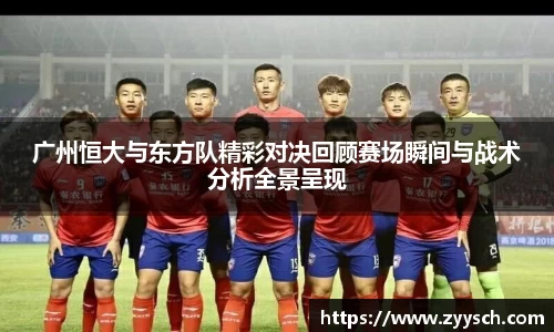 广州恒大与东方队精彩对决回顾赛场瞬间与战术分析全景呈现