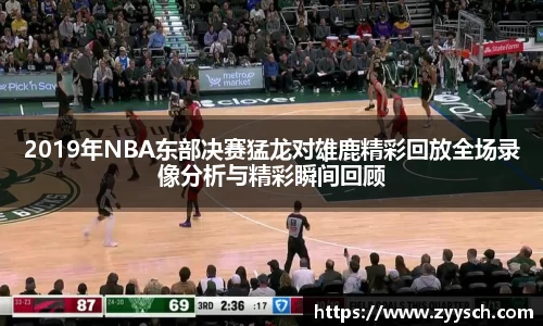 J92019年NBA东部决赛猛龙对雄鹿精彩回放全场录像分析与精彩瞬间回顾