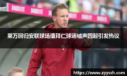 J9莱万回归安联球场遭拜仁球迷嘘声四起引发热议