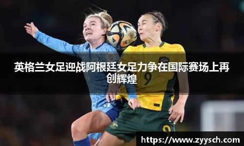 J9英格兰女足迎战阿根廷女足力争在国际赛场上再创辉煌