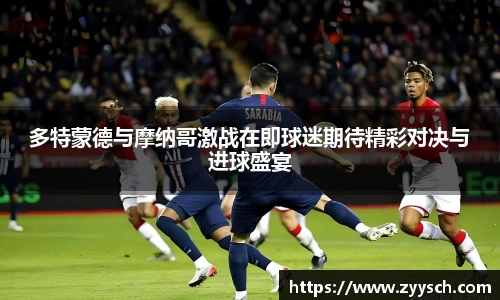 J9多特蒙德与摩纳哥激战在即球迷期待精彩对决与进球盛宴